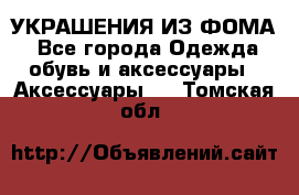 УКРАШЕНИЯ ИЗ ФОМА - Все города Одежда, обувь и аксессуары » Аксессуары   . Томская обл.